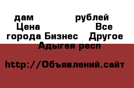 дам 30 000 000 рублей › Цена ­ 17 000 000 - Все города Бизнес » Другое   . Адыгея респ.